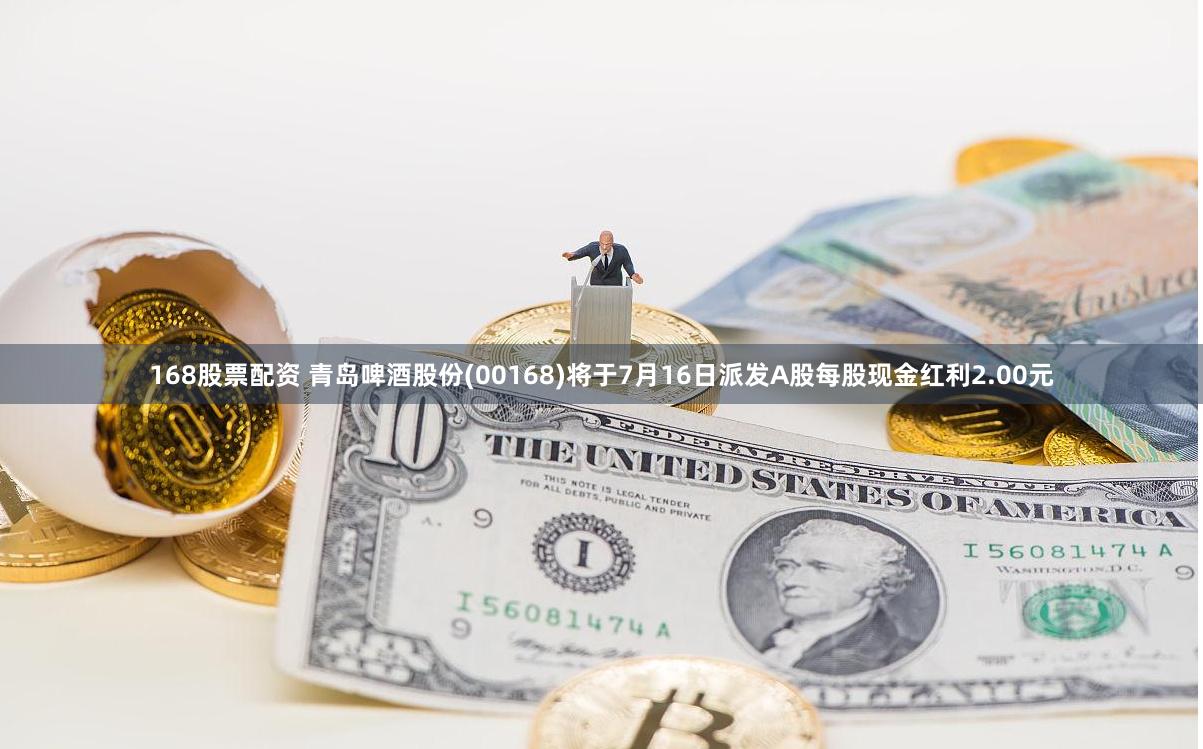 168股票配资 青岛啤酒股份(00168)将于7月16日派发A股每股现金红利2.00元