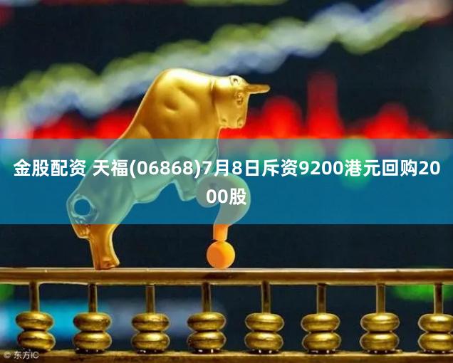 金股配资 天福(06868)7月8日斥资9200港元回购2000股