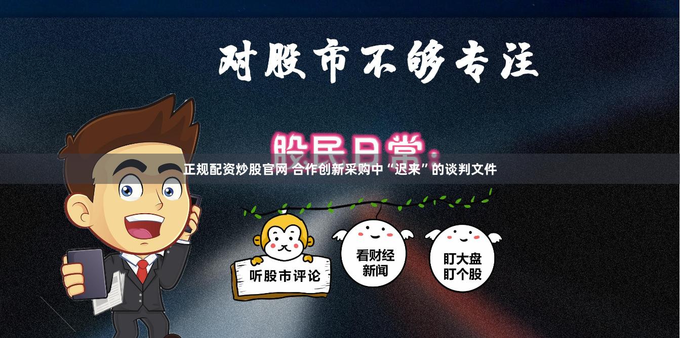 正规配资炒股官网 合作创新采购中“迟来”的谈判文件