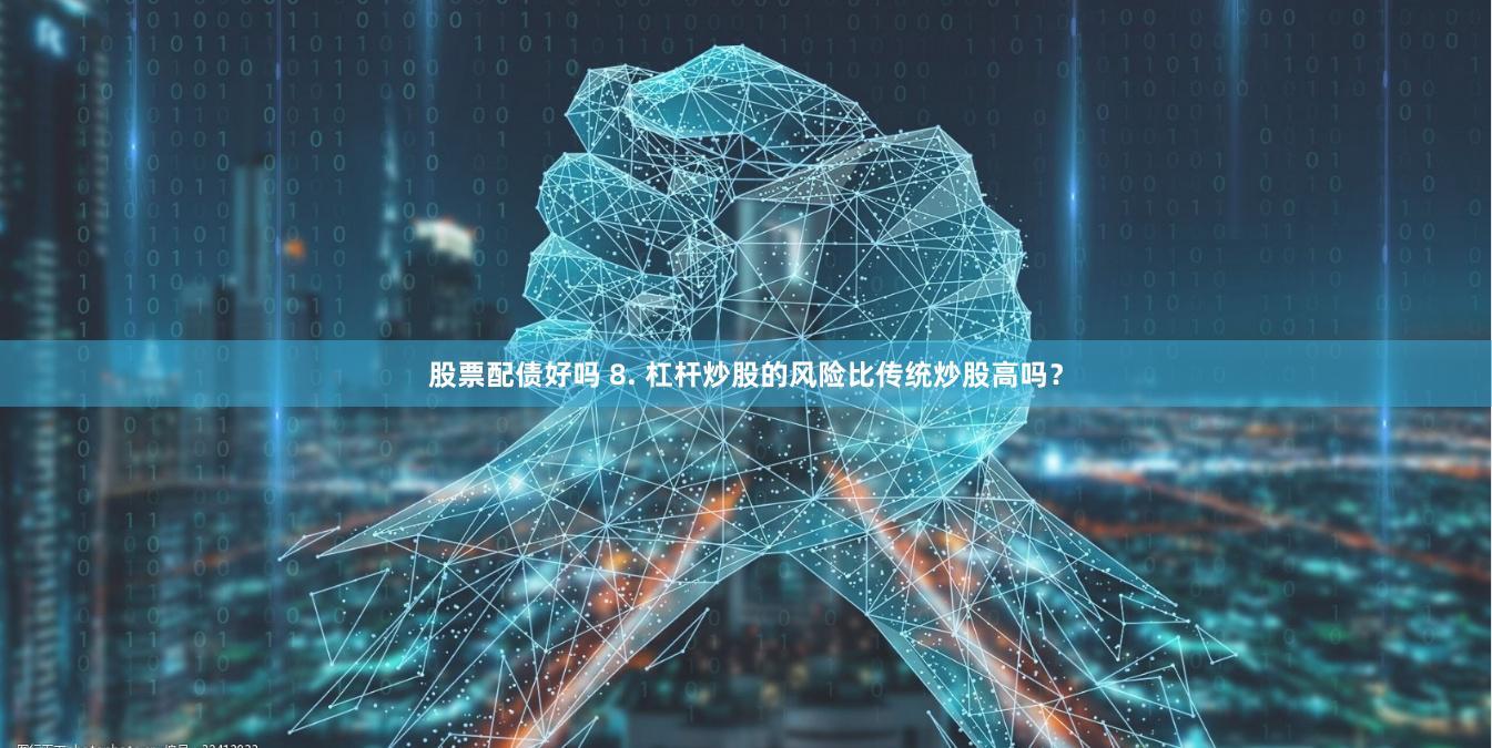 股票配债好吗 8. 杠杆炒股的风险比传统炒股高吗？