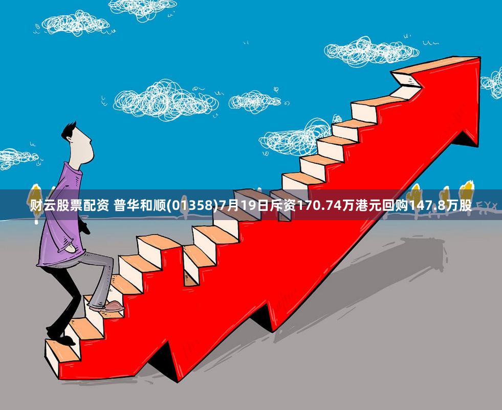 财云股票配资 普华和顺(01358)7月19日斥资170.74万港元回购147.8万股