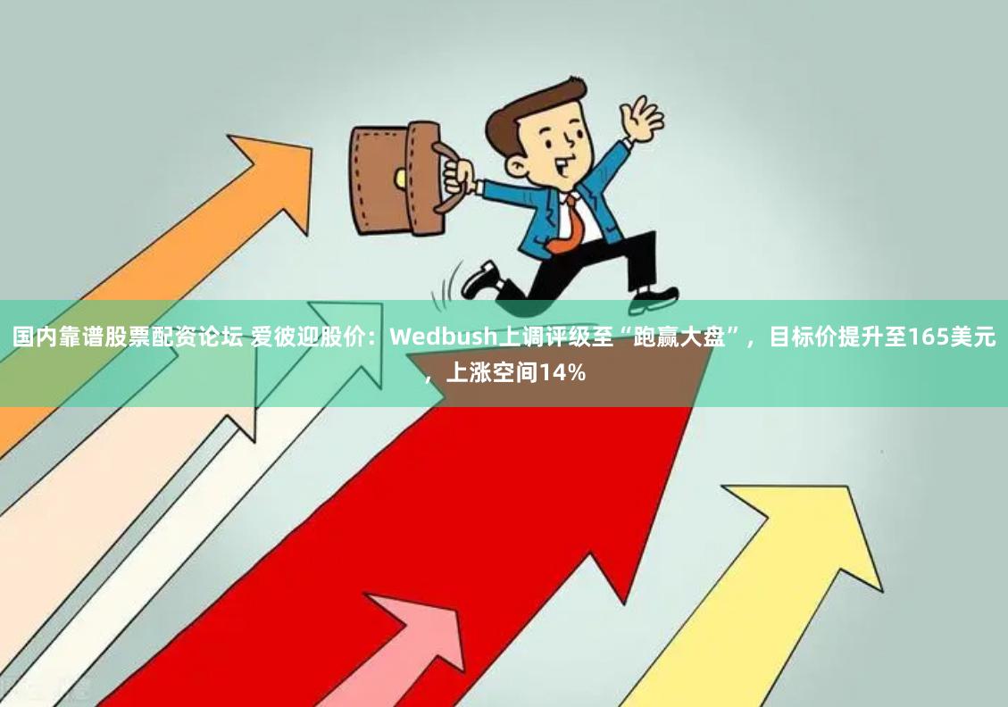 国内靠谱股票配资论坛 爱彼迎股价：Wedbush上调评级至“跑赢大盘”，目标价提升至165美元，上涨空间14%