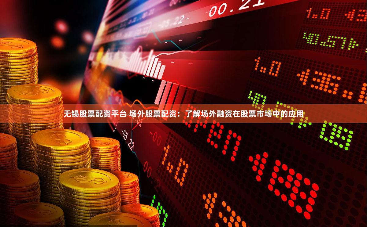 无锡股票配资平台 场外股票配资：了解场外融资在股票市场中的应用