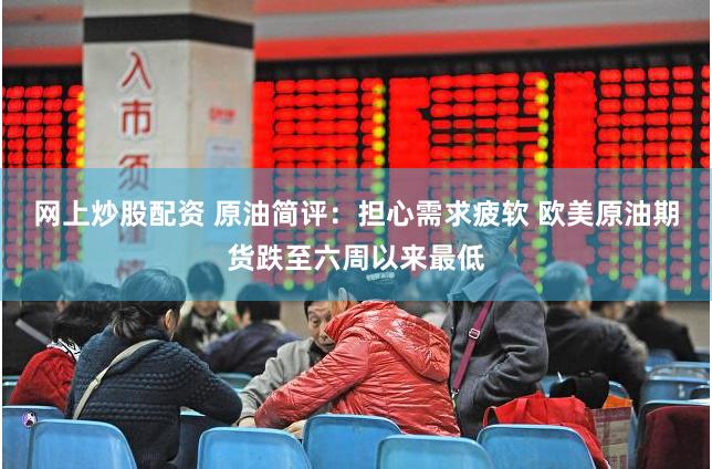 网上炒股配资 原油简评：担心需求疲软 欧美原油期货跌至六周以来最低