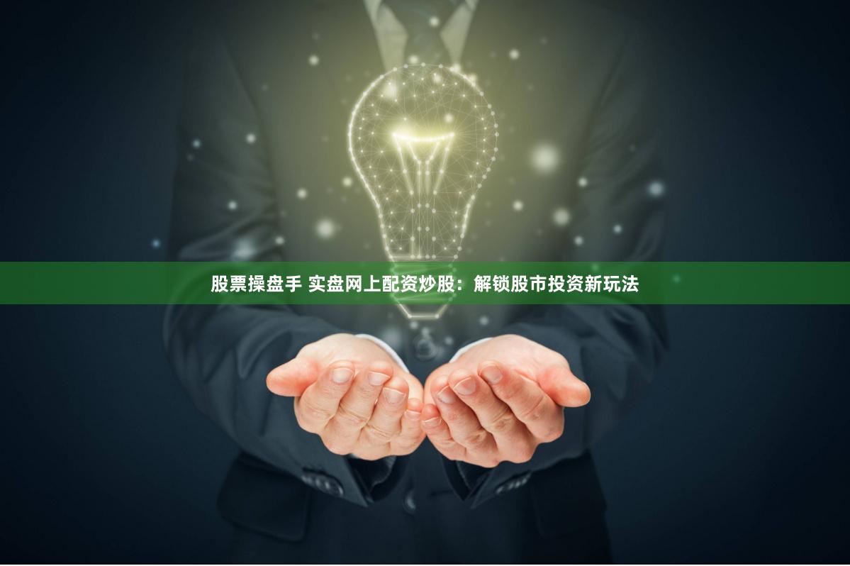 股票操盘手 实盘网上配资炒股：解锁股市投资新玩法