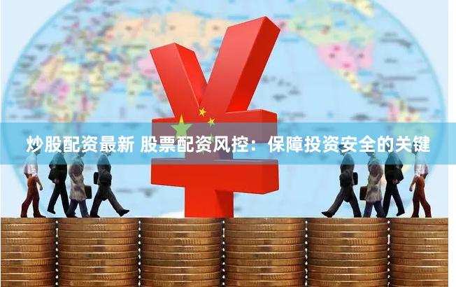 炒股配资最新 股票配资风控：保障投资安全的关键