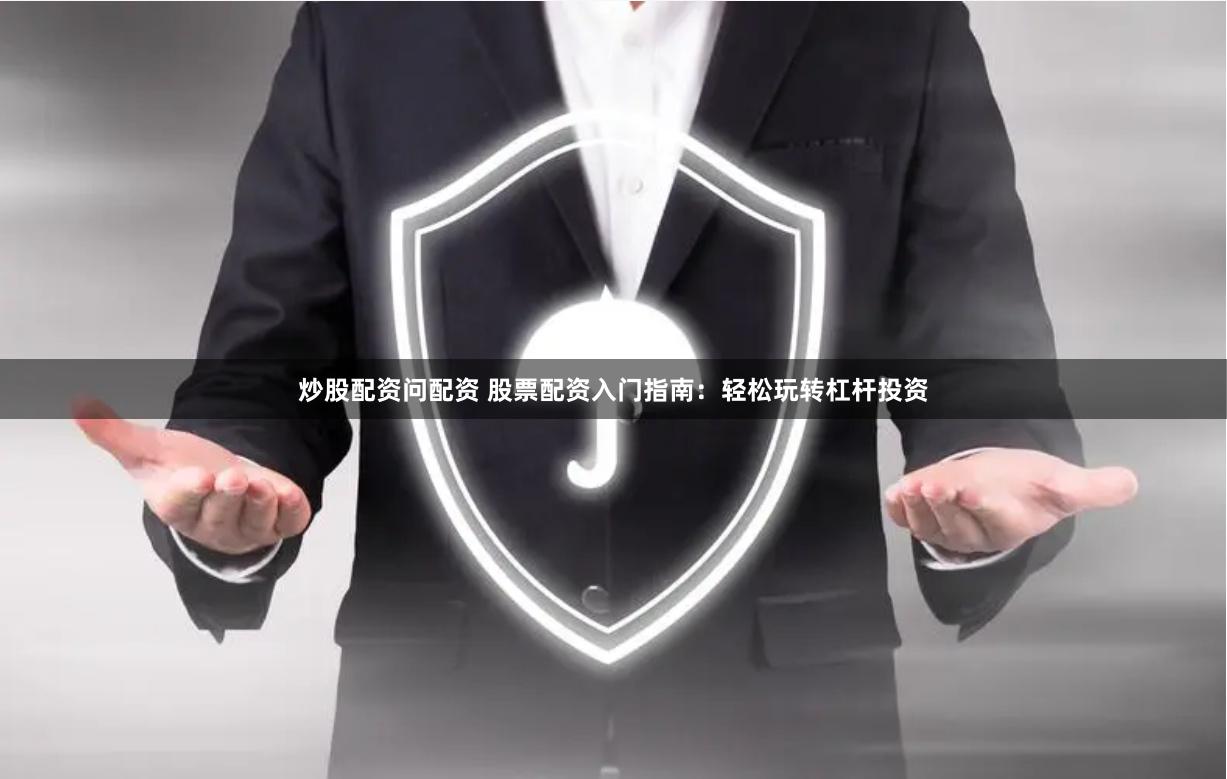 炒股配资问配资 股票配资入门指南：轻松玩转杠杆投资