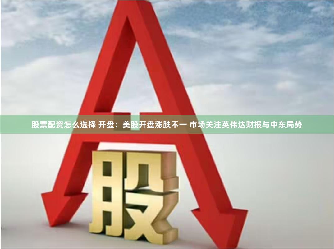 股票配资怎么选择 开盘：美股开盘涨跌不一 市场关注英伟达财报与中东局势