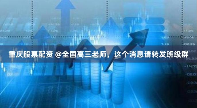 重庆股票配资 @全国高三老师，这个消息请转发班级群