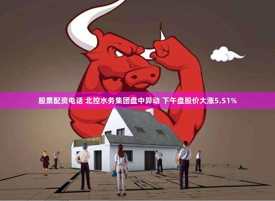 股票配资电话 北控水务集团盘中异动 下午盘股价大涨5.51%