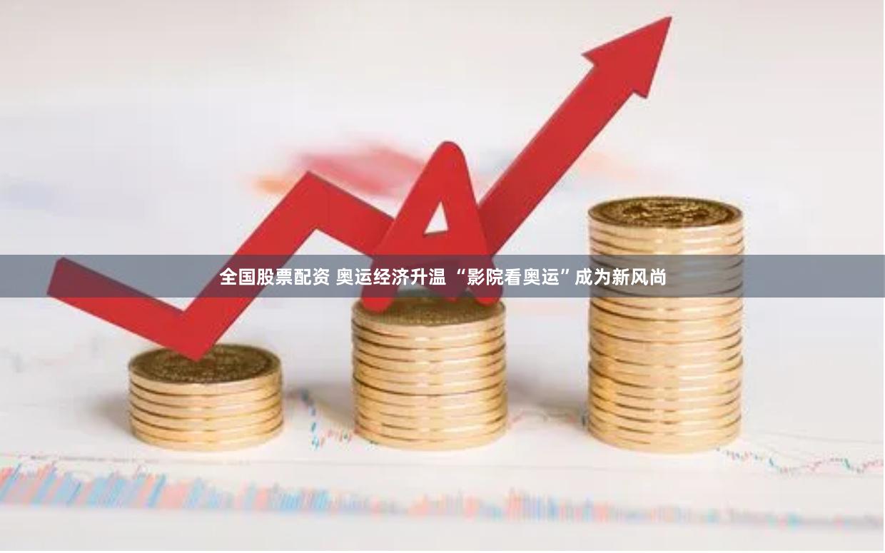 全国股票配资 奥运经济升温 “影院看奥运”成为新风尚
