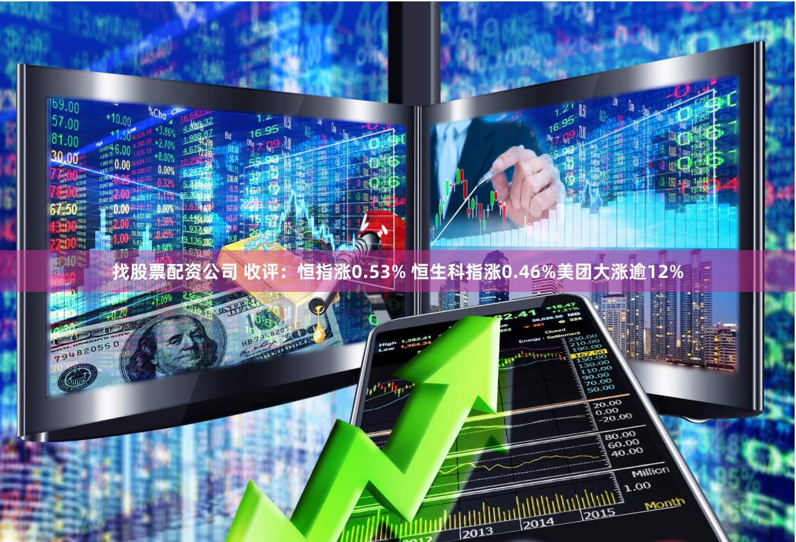找股票配资公司 收评：恒指涨0.53% 恒生科指涨0.46%美团大涨逾12%