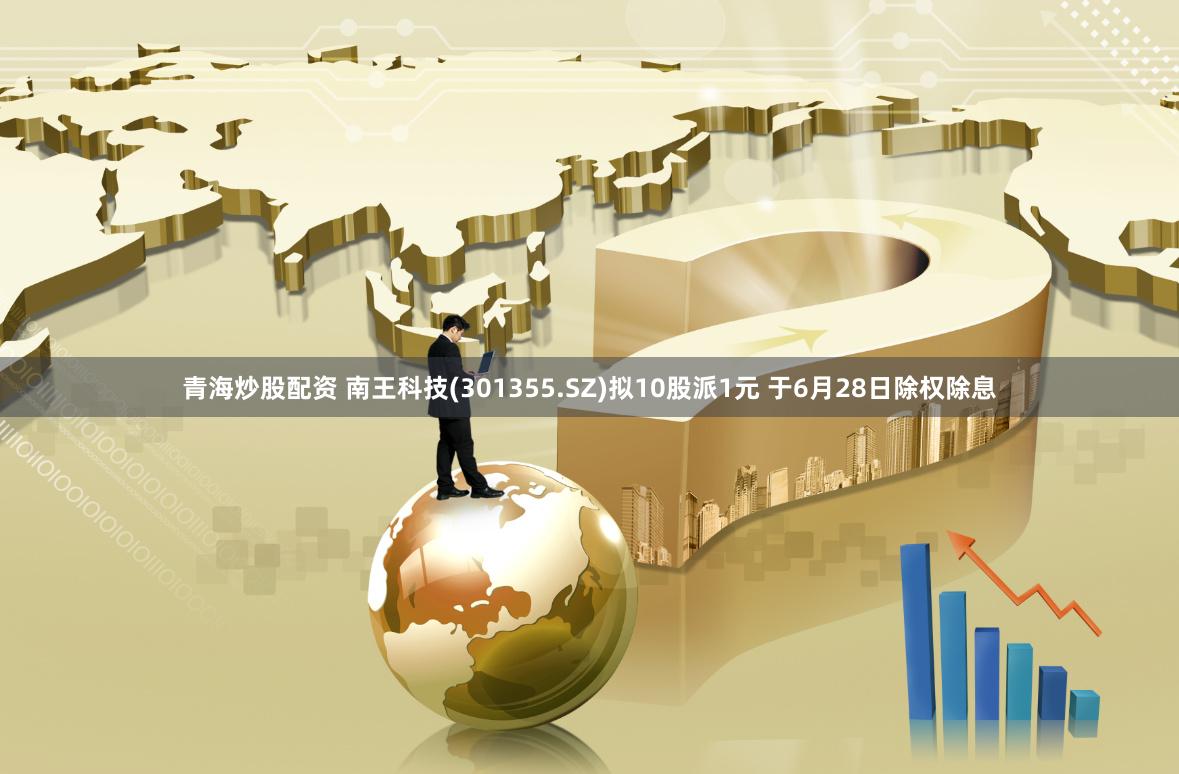 青海炒股配资 南王科技(301355.SZ)拟10股派1元 于6月28日除权除息