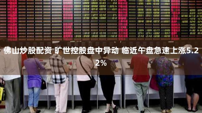 佛山炒股配资 旷世控股盘中异动 临近午盘急速上涨5.22%