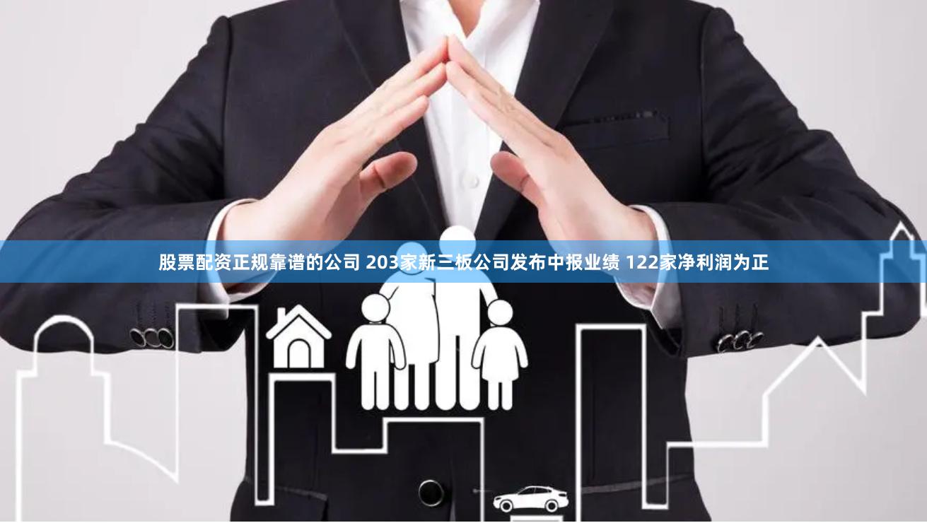 股票配资正规靠谱的公司 203家新三板公司发布中报业绩 122家净利润为正