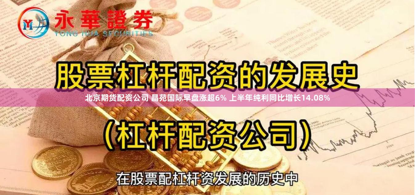 北京期货配资公司 晶苑国际早盘涨超6% 上半年纯利同比增长14.08%