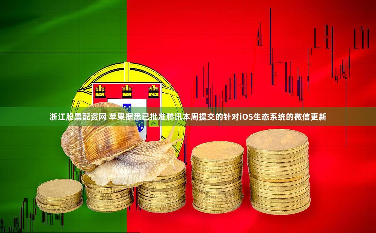 浙江股票配资网 苹果据悉已批准腾讯本周提交的针对iOS生态系统的微信更新