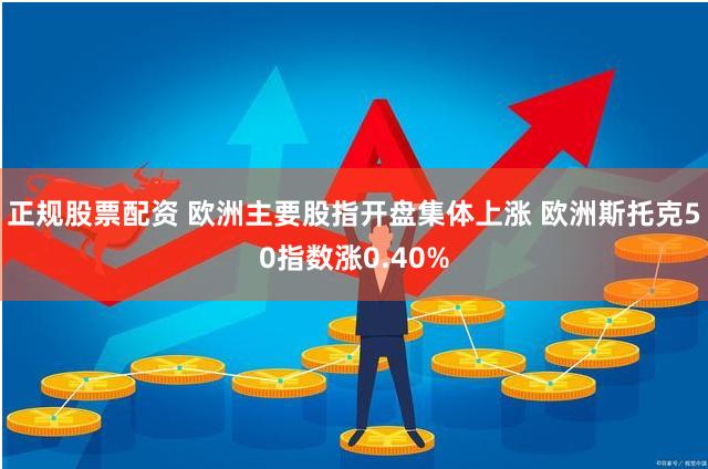 正规股票配资 欧洲主要股指开盘集体上涨 欧洲斯托克50指数涨0.40%