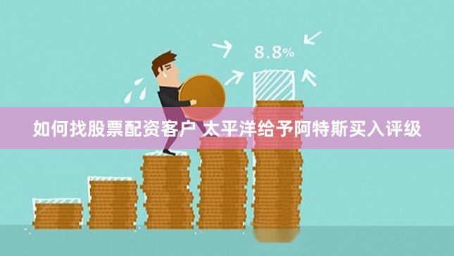 如何找股票配资客户 太平洋给予阿特斯买入评级