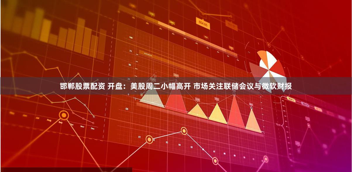 邯郸股票配资 开盘：美股周二小幅高开 市场关注联储会议与微软财报