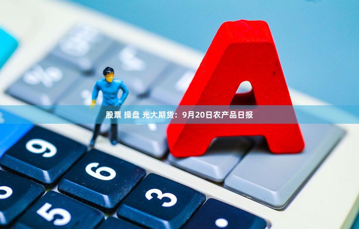股票 操盘 光大期货：9月20日农产品日报
