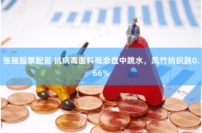 张掖股票配资 抗病毒面料概念盘中跳水，凤竹纺织跌0.66%