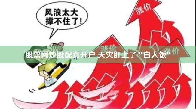 股票网炒股配资开户 天灾盯上了“白人饭”