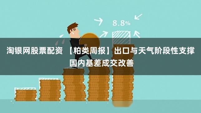 淘银网股票配资 【粕类周报】出口与天气阶段性支撑 国内基差成交改善
