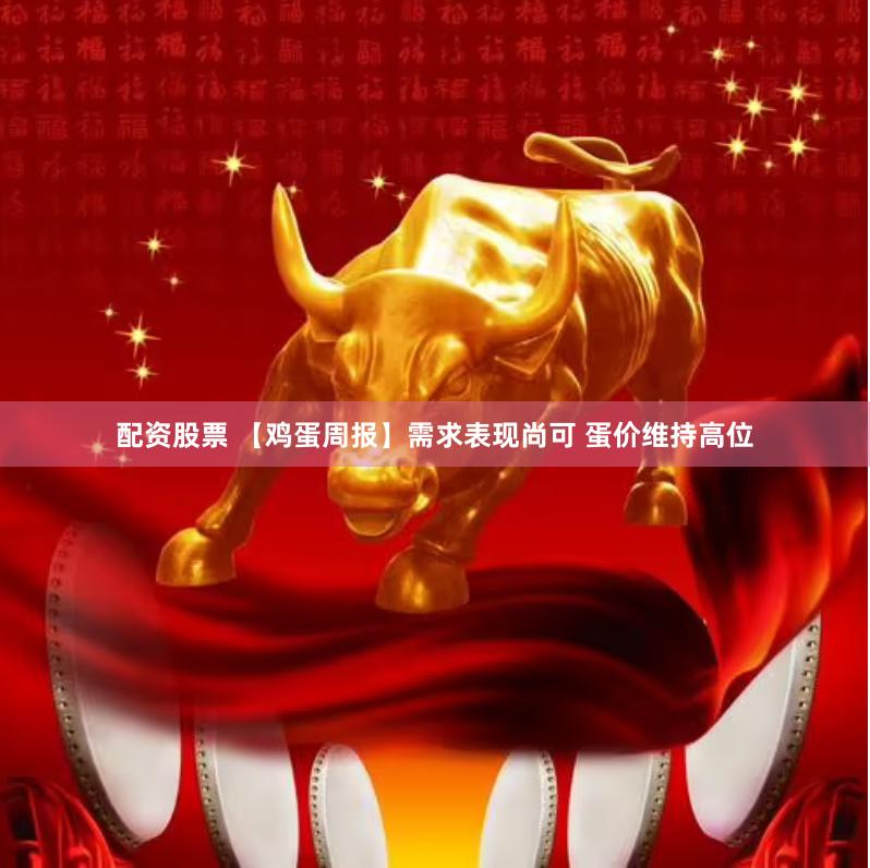 配资股票 【鸡蛋周报】需求表现尚可 蛋价维持高位