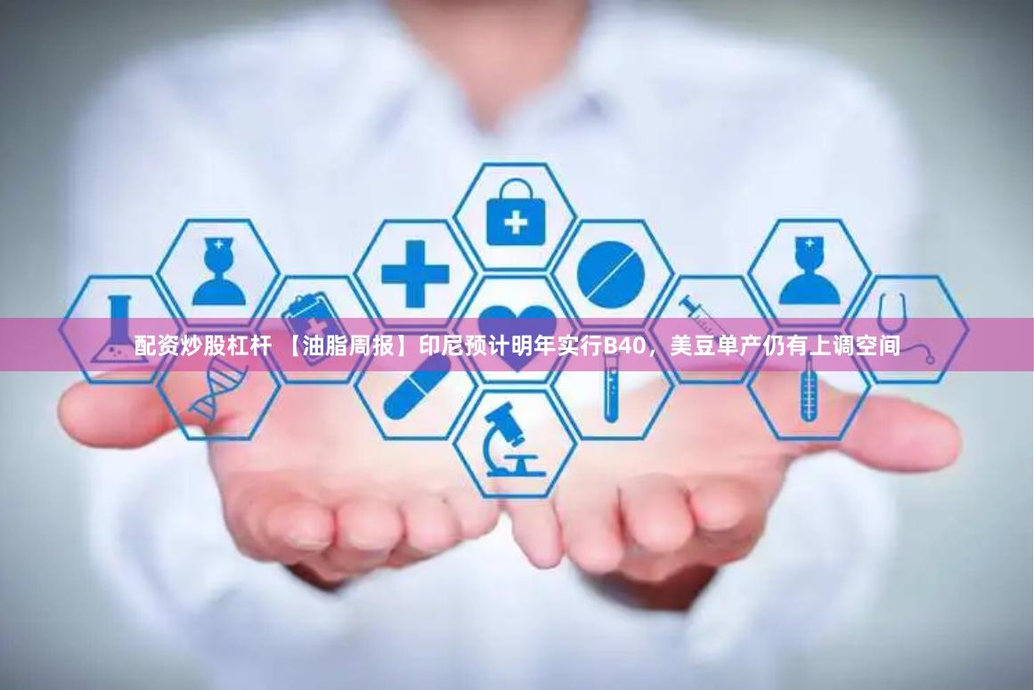 配资炒股杠杆 【油脂周报】印尼预计明年实行B40，美豆单产仍有上调空间