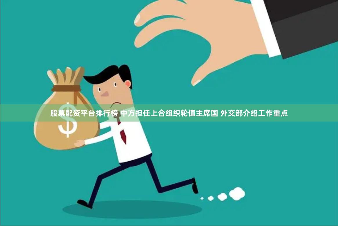 股票配资平台排行榜 中方担任上合组织轮值主席国 外交部介绍工作重点