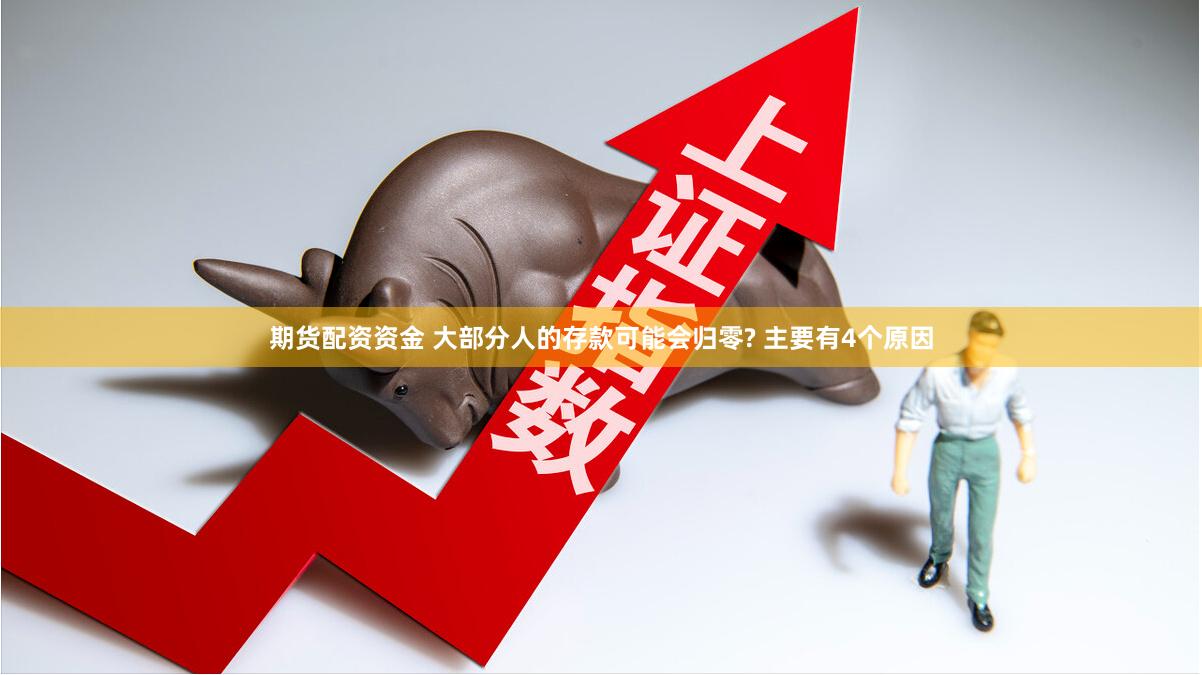 期货配资资金 大部分人的存款可能会归零? 主要有4个原因