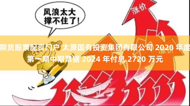 期货股票配资门户 太原国有投资集团有限公司 2020 年度第一期中期票据 2024 年付息 2720 万元