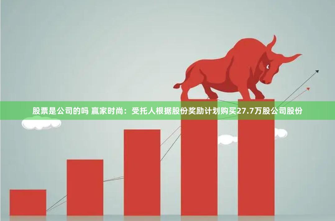 股票是公司的吗 赢家时尚：受托人根据股份奖励计划购买27.7万股公司股份