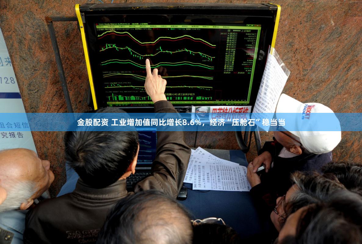 金股配资 工业增加值同比增长8.6%，经济“压舱石”稳当当