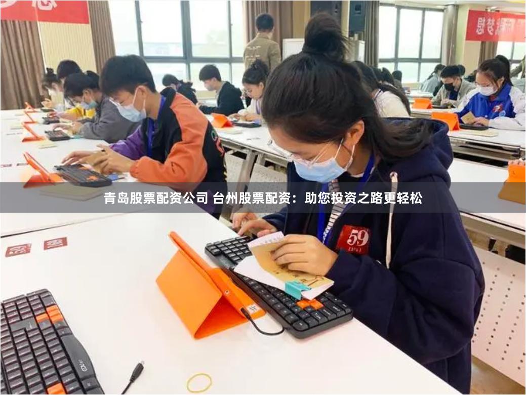 青岛股票配资公司 台州股票配资：助您投资之路更轻松