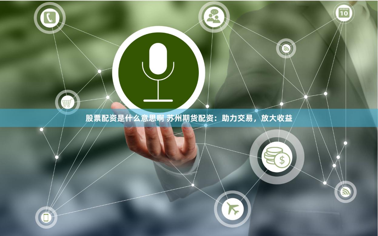 股票配资是什么意思啊 苏州期货配资：助力交易，放大收益