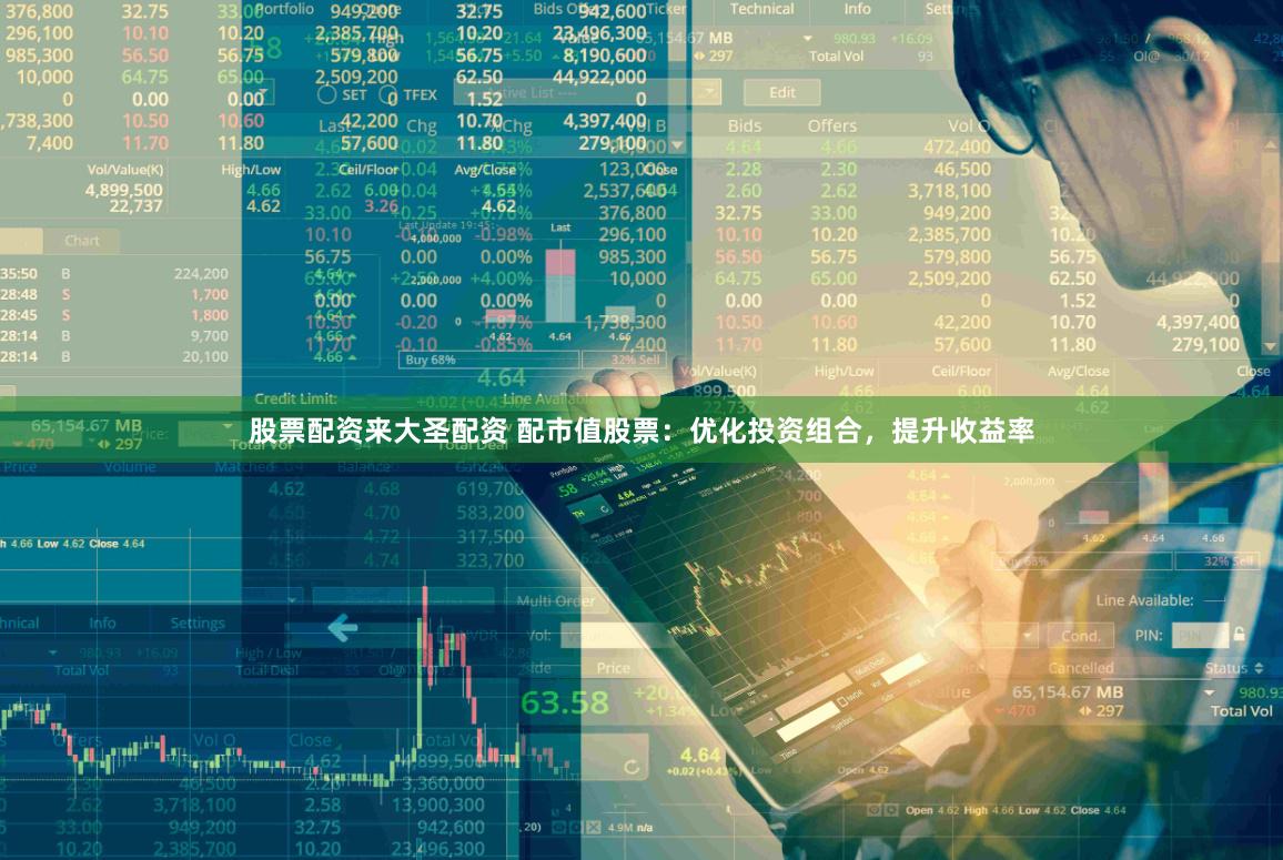股票配资来大圣配资 配市值股票：优化投资组合，提升收益率