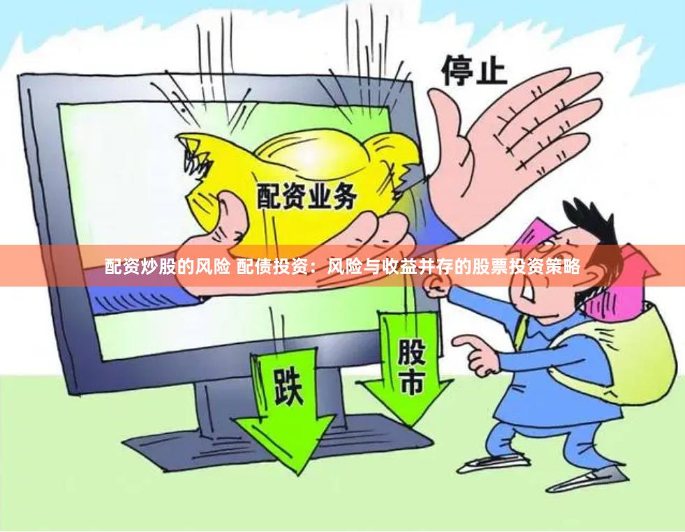 配资炒股的风险 配债投资：风险与收益并存的股票投资策略