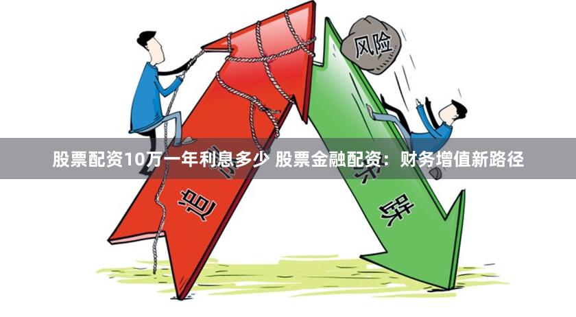 股票配资10万一年利息多少 股票金融配资：财务增值新路径