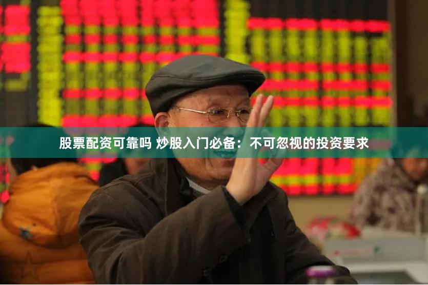 股票配资可靠吗 炒股入门必备：不可忽视的投资要求