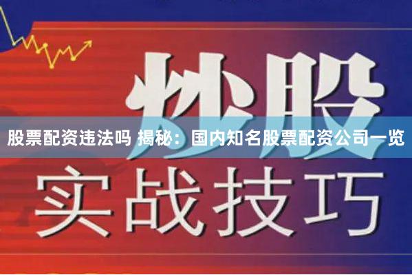 股票配资违法吗 揭秘：国内知名股票配资公司一览
