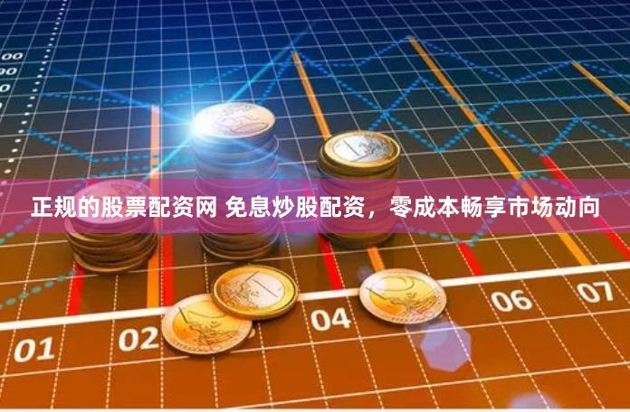 正规的股票配资网 免息炒股配资，零成本畅享市场动向