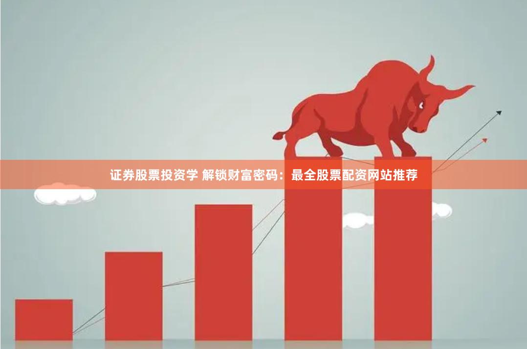 证券股票投资学 解锁财富密码：最全股票配资网站推荐