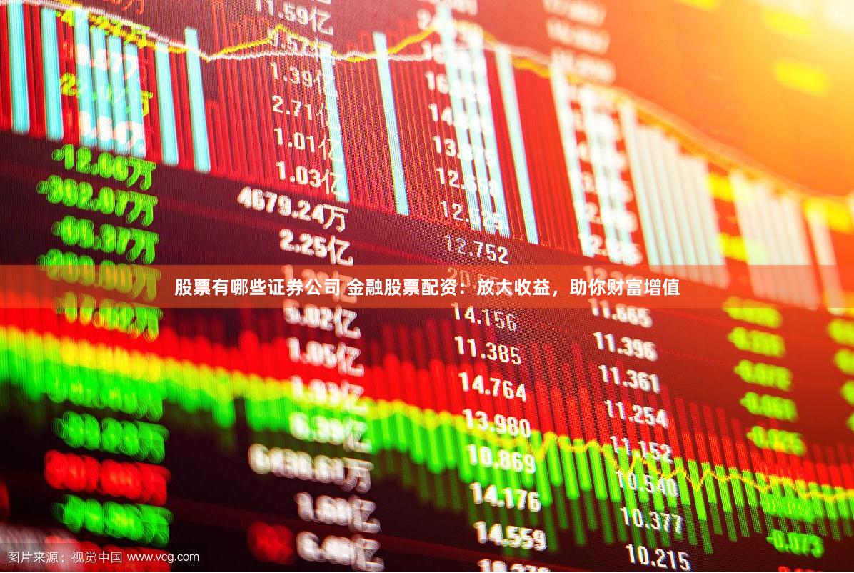 股票有哪些证券公司 金融股票配资：放大收益，助你财富增值
