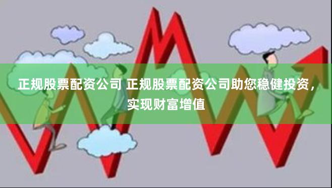 正规股票配资公司 正规股票配资公司助您稳健投资，实现财富增值