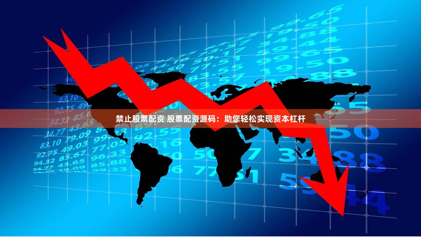 禁止股票配资 股票配资源码：助您轻松实现资本杠杆