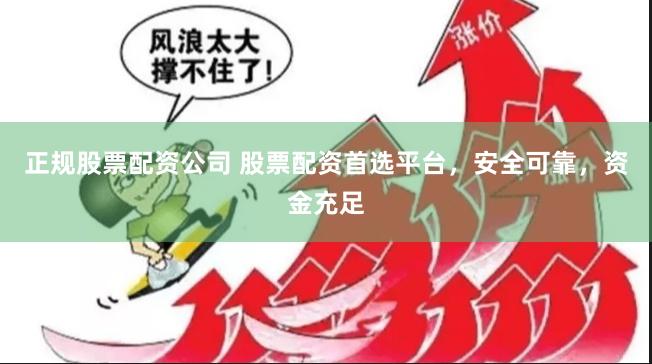 正规股票配资公司 股票配资首选平台，安全可靠，资金充足