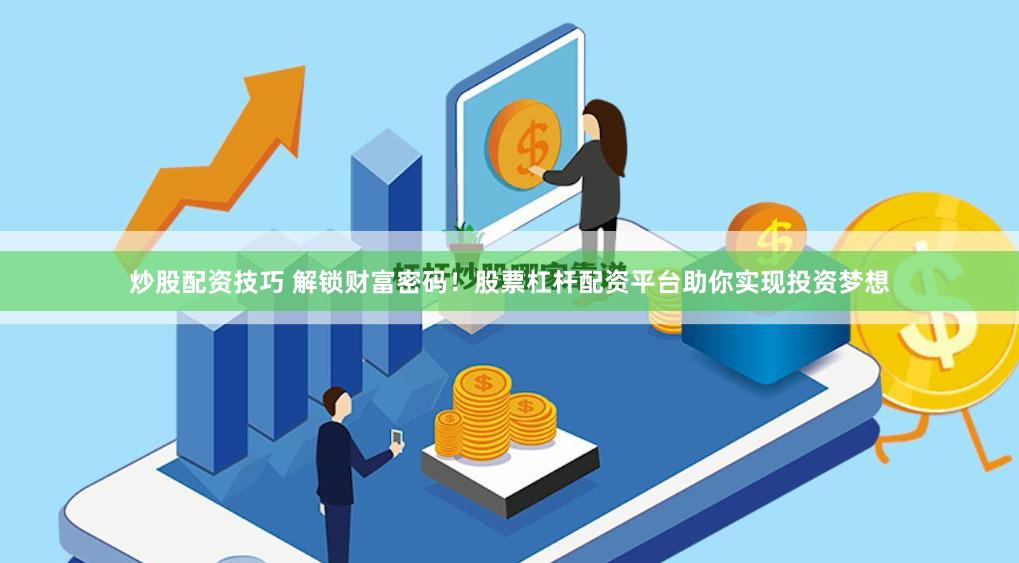 炒股配资技巧 解锁财富密码！股票杠杆配资平台助你实现投资梦想