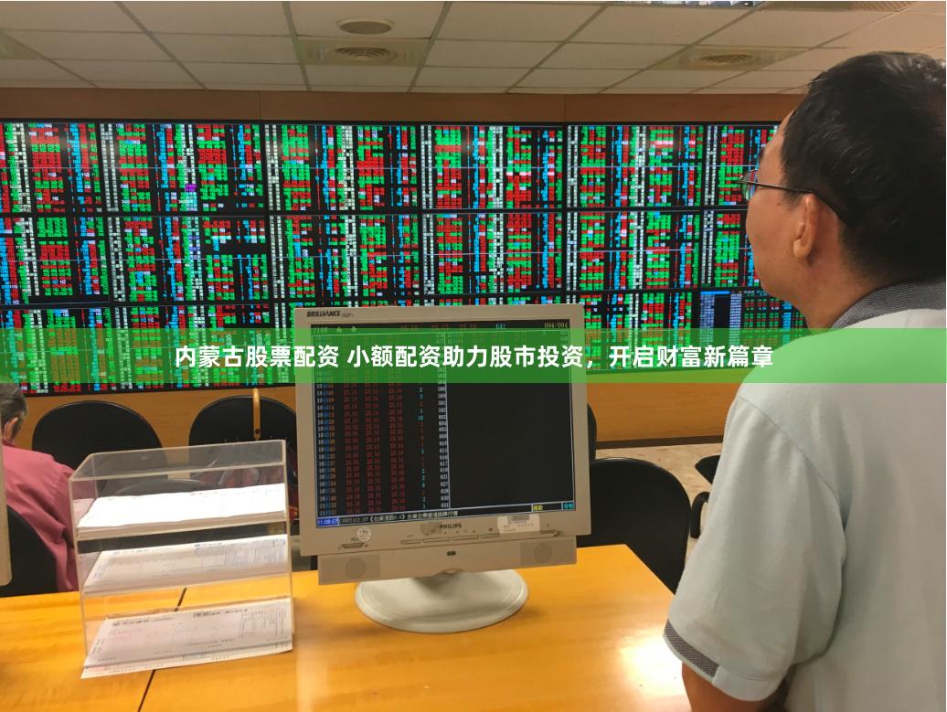 内蒙古股票配资 小额配资助力股市投资，开启财富新篇章